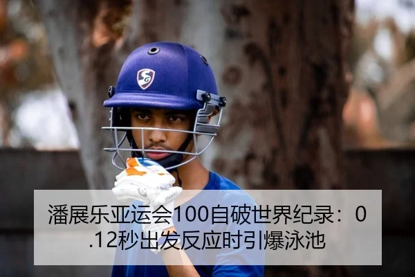 潘展乐亚运会100自破世界纪录：0.12秒出发反应时引爆泳池