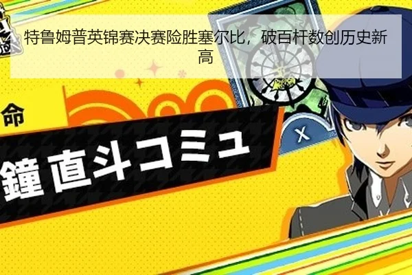 特鲁姆普英锦赛决赛险胜塞尔比，破百杆数创历史新高